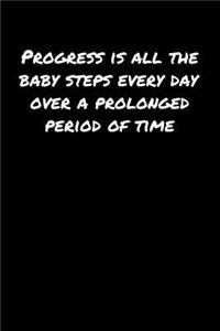 Progress Is All The Baby Steps Every Day Over A Prolonged Period Of Time