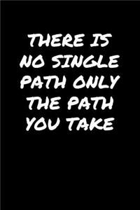 There Is No Single Path Only The Path You Take