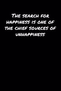 The Search For Happiness Is One Of The Chief Sources Of Unhappiness