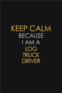 Keep Calm Because I Am A Log Truck Driver