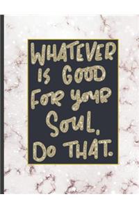 Whatever Is Good For Your Soul Do That.