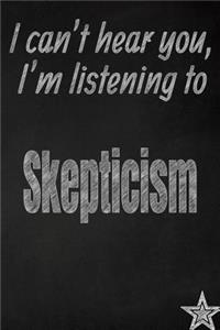 I Can't Hear You, I'm Listening to Skepticism Creative Writing Lined Journal