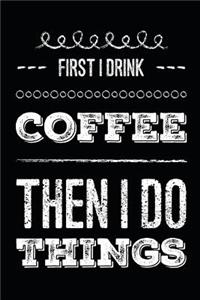 First I Drink Coffee Then I Do Things