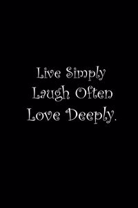 Live Simply, Laugh Often, Love Deeply.