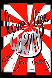 Live a life worthy of your calling. Ephesians 4