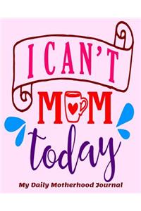 I Can't Mom Today My Daily Motherhood Journal