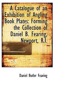 A Catalogue of an Exhibition of Angling Book Plates: Forming the Collection of Daniel B. Fearing, Ne
