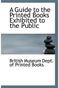 A Guide to the Printed Books Exhibited to the Public