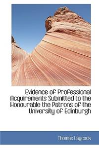 Evidence of Professional Acquirements Submitted to the Honourable the Patrons of the University of E