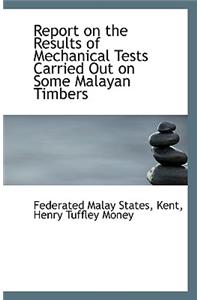 Report on the Results of Mechanical Tests Carried Out on Some Malayan Timbers