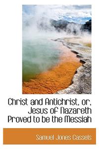 Christ and Antichrist, Or, Jesus of Nazareth Proved to Be the Messiah