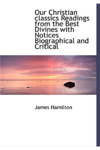 Our Christian Classics Readings from the Best Divines with Notices Biographical and Critical