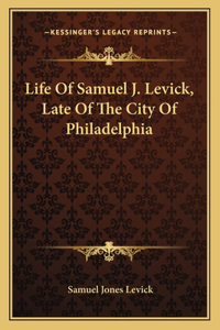 Life of Samuel J. Levick, Late of the City of Philadelphia