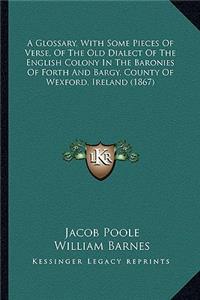 Glossary, with Some Pieces of Verse, of the Old Dialect of the English Colony in the Baronies of Forth and Bargy, County of Wexford, Ireland (1867)