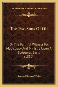 Two Sons Of Oil: Or The Faithful Witness For Magistracy And Ministry Upon A Scriptural Basis (1850)