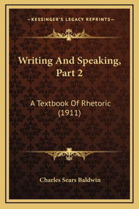 Writing and Speaking, Part 2: A Textbook of Rhetoric (1911)