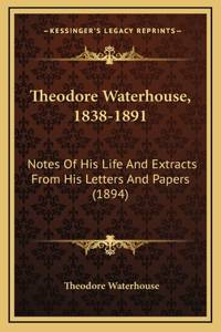 Theodore Waterhouse, 1838-1891: Notes Of His Life And Extracts From His Letters And Papers (1894)