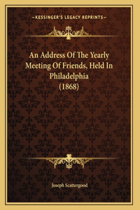 An Address Of The Yearly Meeting Of Friends, Held In Philadelphia (1868)