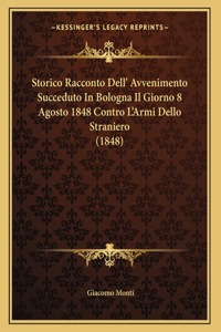 Storico Racconto Dell' Avvenimento Succeduto In Bologna Il Giorno 8 Agosto 1848 Contro L'Armi Dello Straniero (1848)
