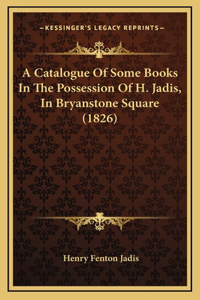 A Catalogue Of Some Books In The Possession Of H. Jadis, In Bryanstone Square (1826)