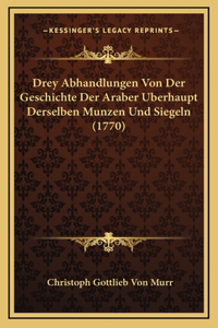 Drey Abhandlungen Von Der Geschichte Der Araber Berhaupt Derselben Munzen Und Siegeln (1770)