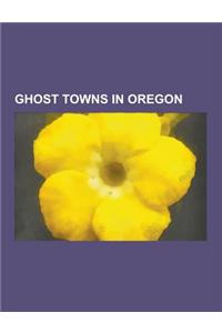 Ghost Towns in Oregon: Granite, Oregon, Antelope, Oregon, Butteville, Oregon, Greenhorn, Oregon, Eola, Oregon, Shaniko, Oregon, Champoeg, Ore