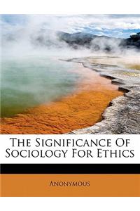 The Significance of Sociology for Ethics