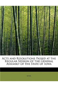 Acts and Resolutions Passed at the Regular Session of the General Assembly of the State of Iowa