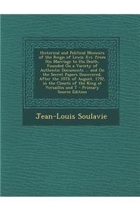 Historical and Political Memoirs of the Reign of Lewis XVI. from His Marriage to His Death, Founded on a Variety of Authentic Documents ... and on the Secret Papers Discovered, After the 10th of August, 1792, in the Closets of the King at Versaille