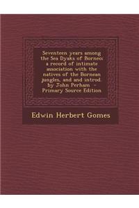 Seventeen Years Among the Sea Dyaks of Borneo; A Record of Intimate Association with the Natives of the Bornean Jungles, and and Introd. by John Perha