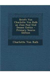 Briefe Von Charlotte Von Kalb an Jean Paul Und Dessen Gattin