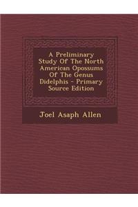 A Preliminary Study of the North American Opossums of the Genus Didelphis - Primary Source Edition