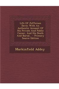 Life of Jefferson Davis: With an Authentic Account of His Private and Public Career, and His Death and Burial... - Primary Source Edition