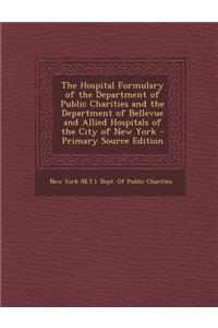 The Hospital Formulary of the Department of Public Charities and the Department of Bellevue and Allied Hospitals of the City of New York - Primary Source Edition
