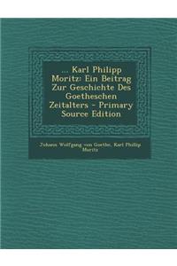 ... Karl Philipp Moritz: Ein Beitrag Zur Geschichte Des Goetheschen Zeitalters - Primary Source Edition