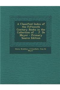 A Classified Index of the Fifteenth Century Books in the Collection of ... J. de Meyer - Primary Source Edition