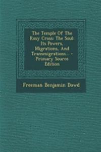 The Temple of the Rosy Cross: The Soul: Its Powers, Migrations, and Transmigrations... - Primary Source Edition