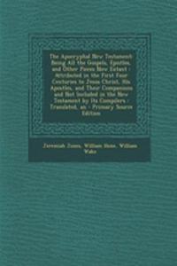 The Apocryphal New Testament: Being All the Gospels, Epistles, and Other Pieces Now Extant: Attributed in the First Four Centuries to Jesus Christ,