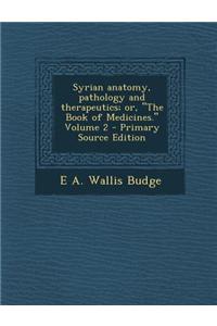 Syrian Anatomy, Pathology and Therapeutics; Or, the Book of Medicines. Volume 2