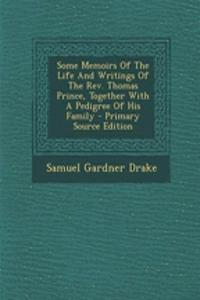 Some Memoirs of the Life and Writings of the REV. Thomas Prince, Together with a Pedigree of His Family
