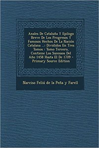 Anales De Cataluña Y Epilogo Breve De Los Progresos Y Famosos Hechos De La Nación Catalana ...