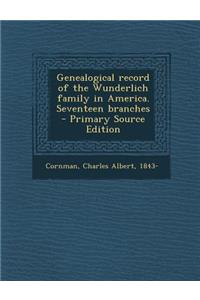 Genealogical Record of the Wunderlich Family in America. Seventeen Branches - Primary Source Edition