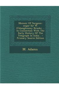 Memoir of Surgeon-Major Sir W. O'Shaughnessy Brooke ... in Connection with the Early History of the Telegraph in India... - Primary Source Edition