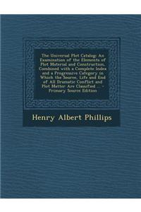The Universal Plot Catalog: An Examination of the Elements of Plot Material and Construction, Combined with a Complete Index and a Progressive Cat