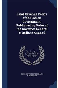Land Revenue Policy of the Indian Government. Published by Order of the Governor General of India in Council