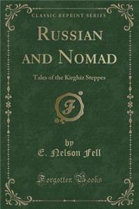 Russian and Nomad: Tales of the Kirghiz Steppes (Classic Reprint)