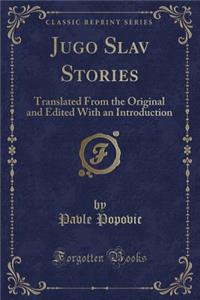 Jugo Slav Stories: Translated from the Original and Edited with an Introduction (Classic Reprint)