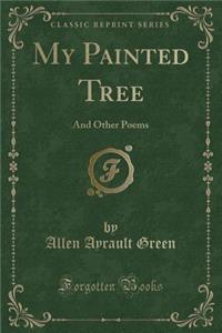 My Painted Tree: And Other Poems (Classic Reprint)