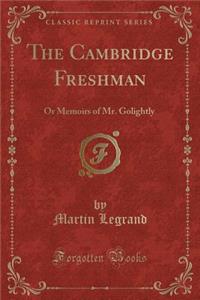 The Cambridge Freshman: Or Memoirs of Mr. Golightly (Classic Reprint)