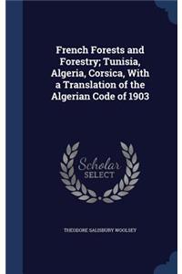 French Forests and Forestry; Tunisia, Algeria, Corsica, with a Translation of the Algerian Code of 1903